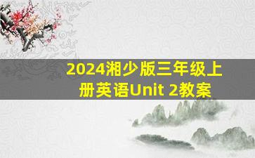 2024湘少版三年级上册英语Unit 2教案